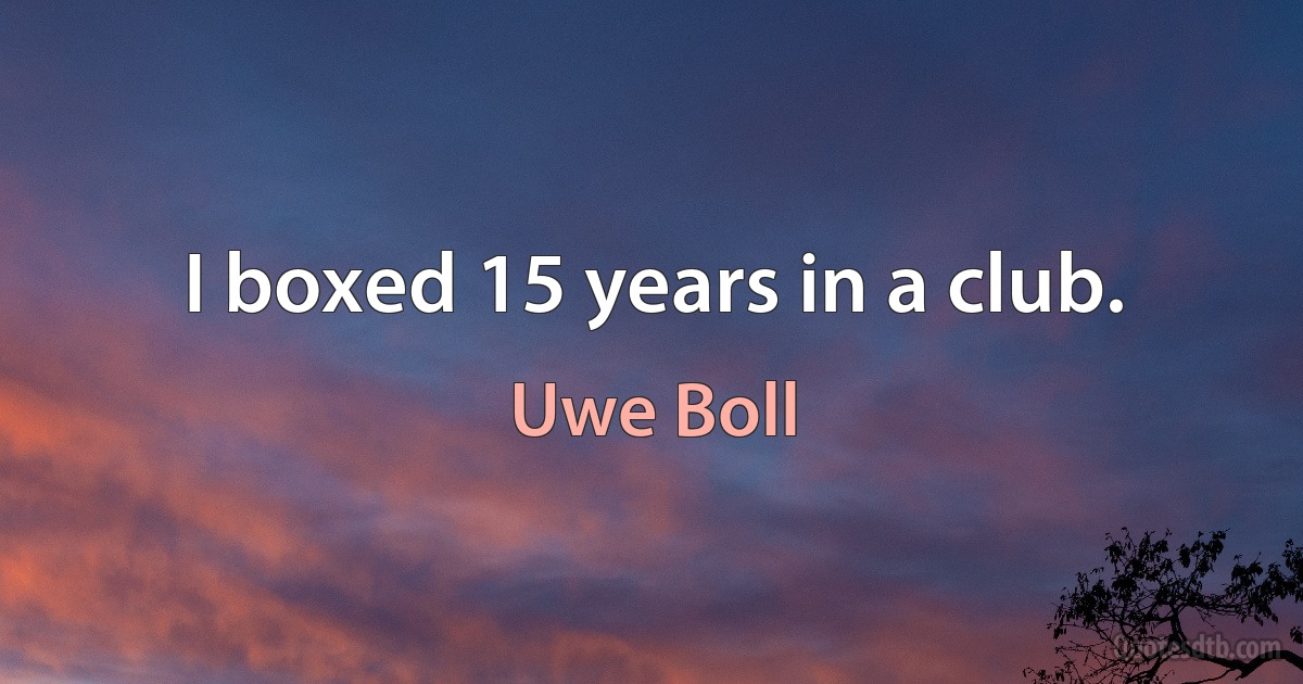 I boxed 15 years in a club. (Uwe Boll)