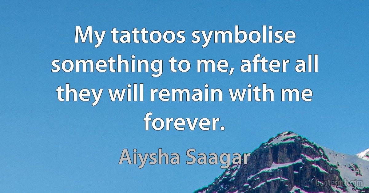 My tattoos symbolise something to me, after all they will remain with me forever. (Aiysha Saagar)