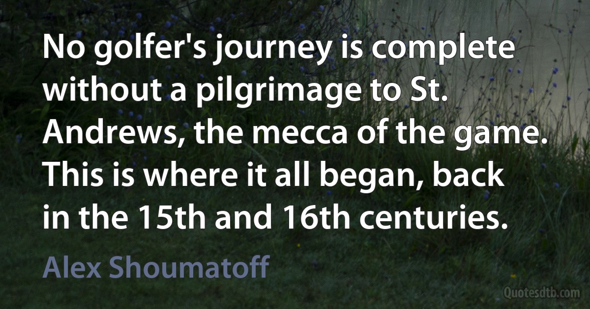 No golfer's journey is complete without a pilgrimage to St. Andrews, the mecca of the game. This is where it all began, back in the 15th and 16th centuries. (Alex Shoumatoff)