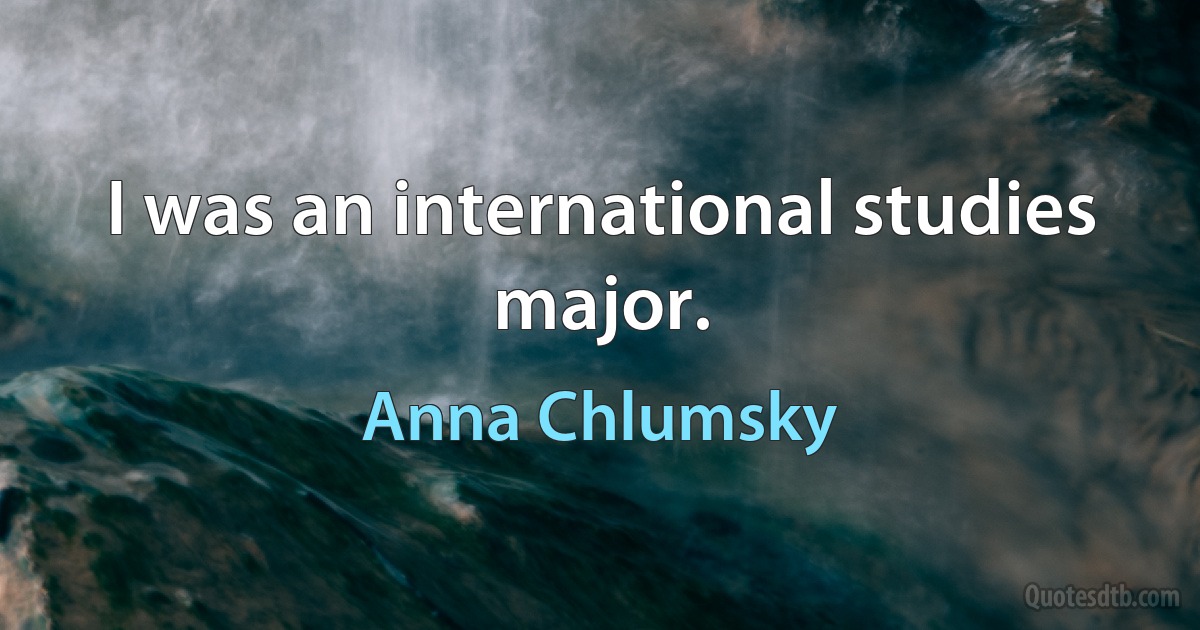 I was an international studies major. (Anna Chlumsky)