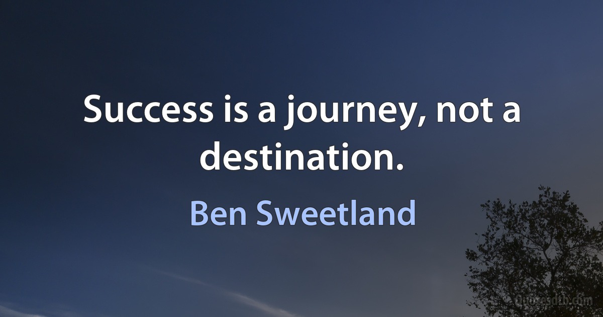 Success is a journey, not a destination. (Ben Sweetland)