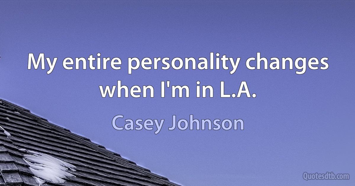 My entire personality changes when I'm in L.A. (Casey Johnson)