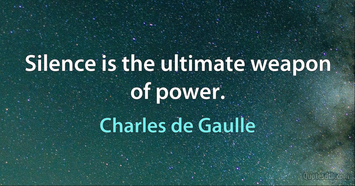 Silence is the ultimate weapon of power. (Charles de Gaulle)