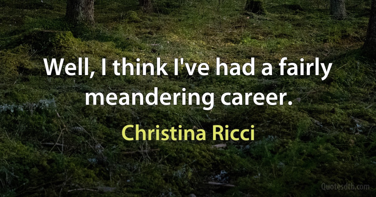 Well, I think I've had a fairly meandering career. (Christina Ricci)