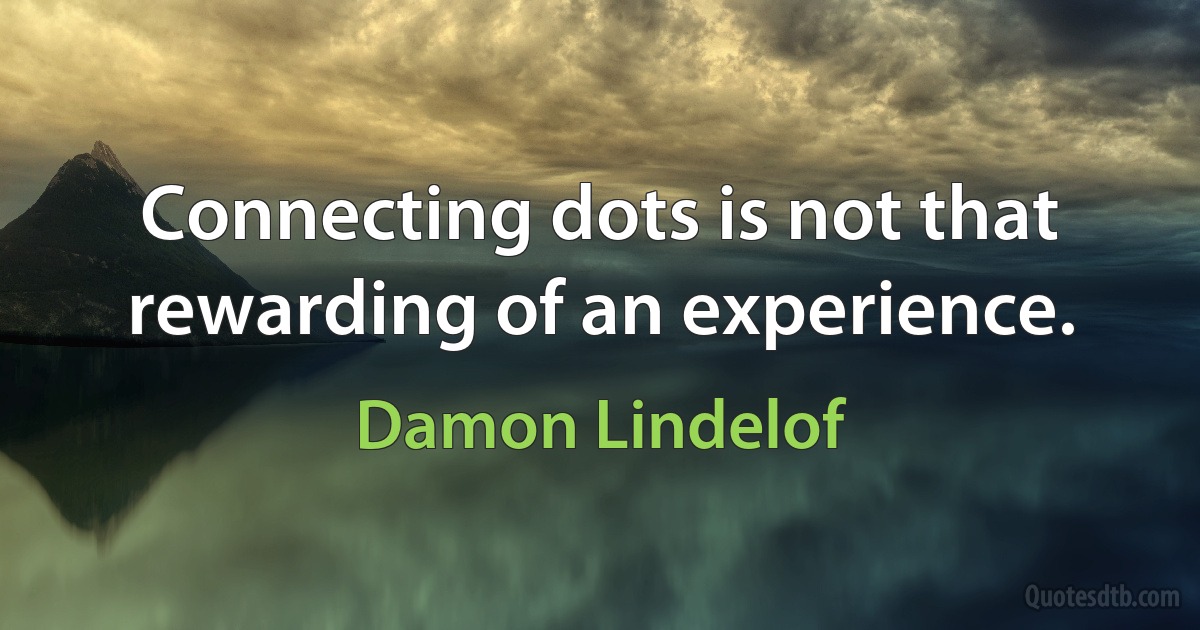 Connecting dots is not that rewarding of an experience. (Damon Lindelof)