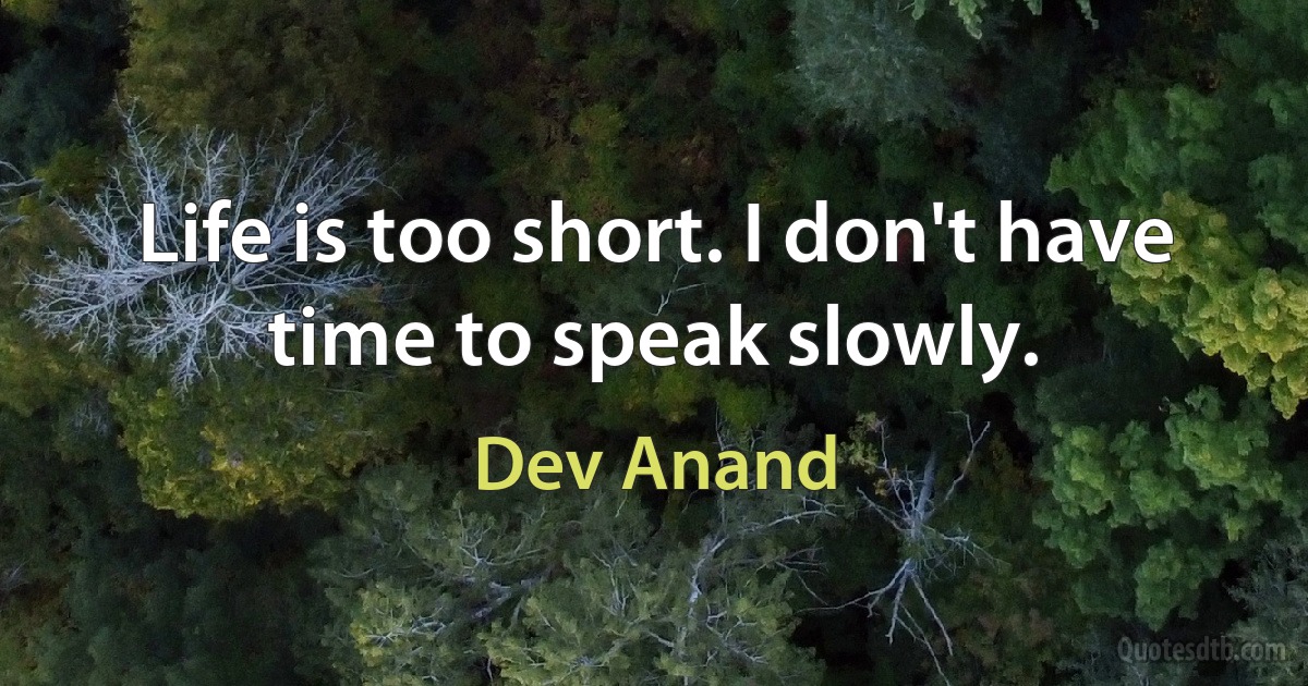 Life is too short. I don't have time to speak slowly. (Dev Anand)