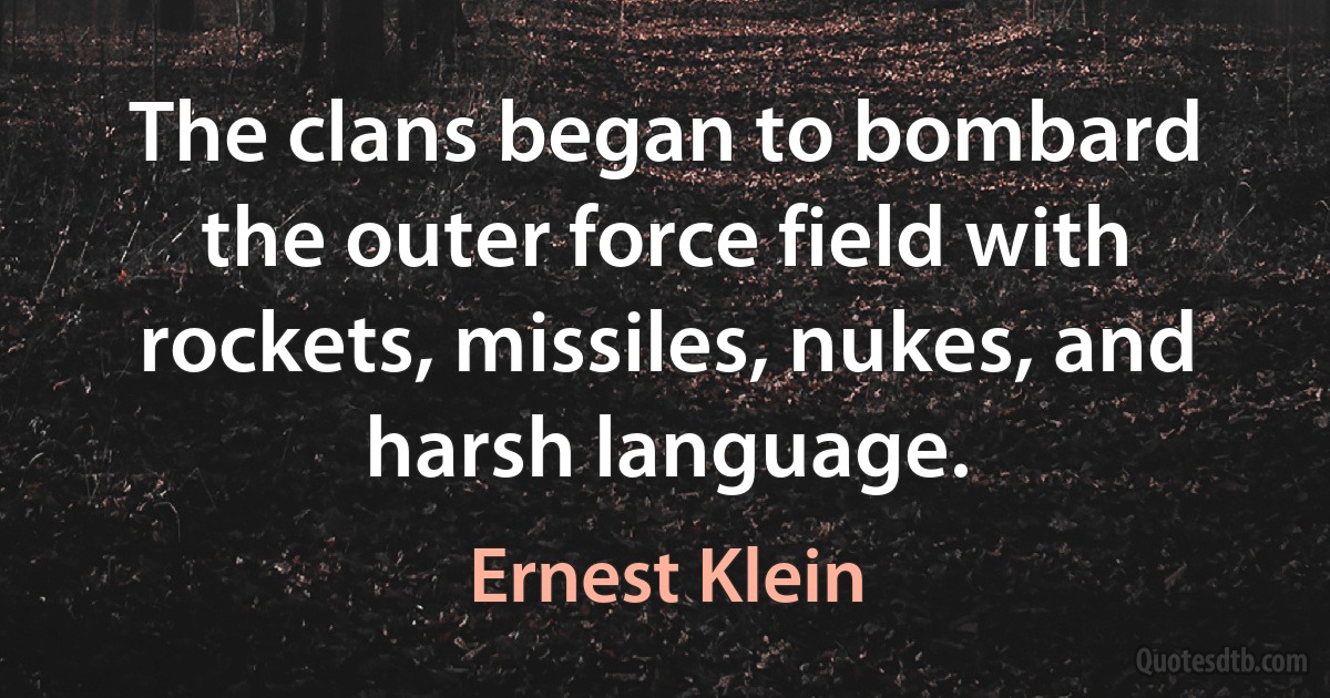 The clans began to bombard the outer force field with rockets, missiles, nukes, and harsh language. (Ernest Klein)