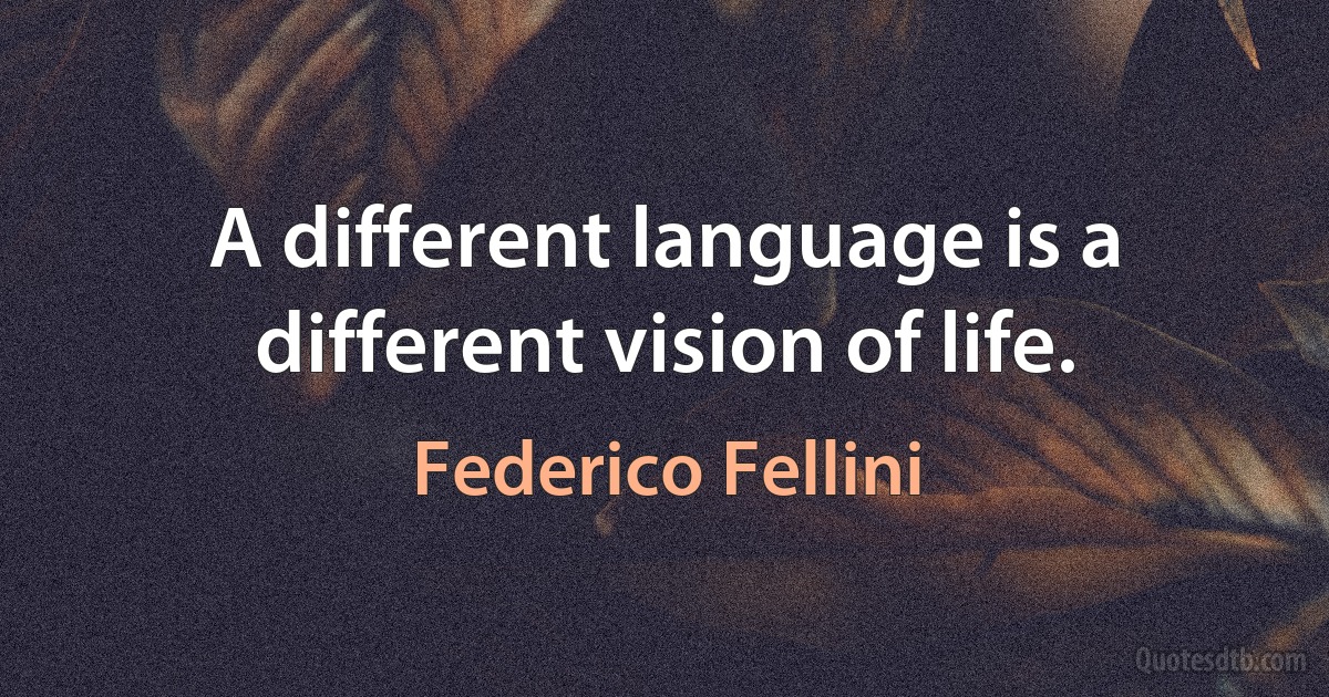 A different language is a different vision of life. (Federico Fellini)