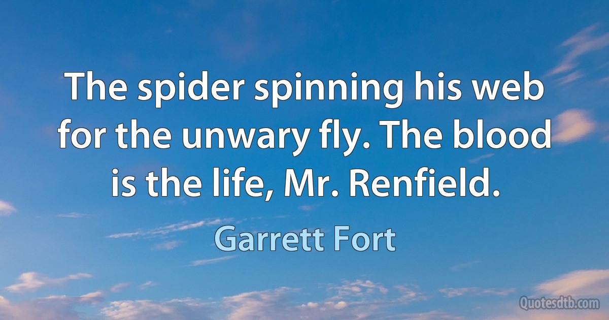 The spider spinning his web for the unwary fly. The blood is the life, Mr. Renfield. (Garrett Fort)