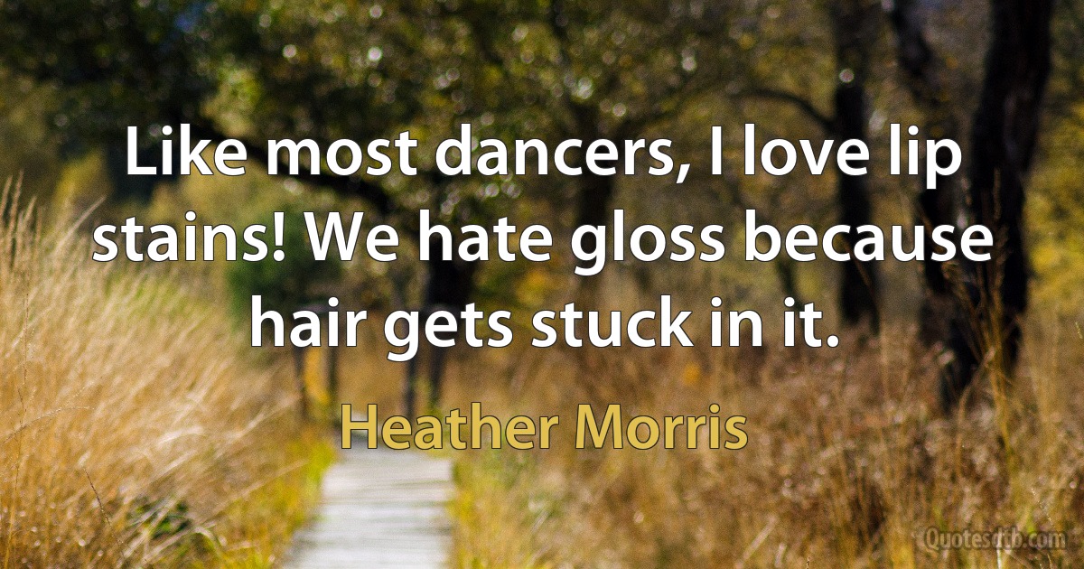 Like most dancers, I love lip stains! We hate gloss because hair gets stuck in it. (Heather Morris)