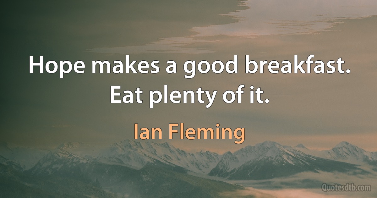 Hope makes a good breakfast. Eat plenty of it. (Ian Fleming)