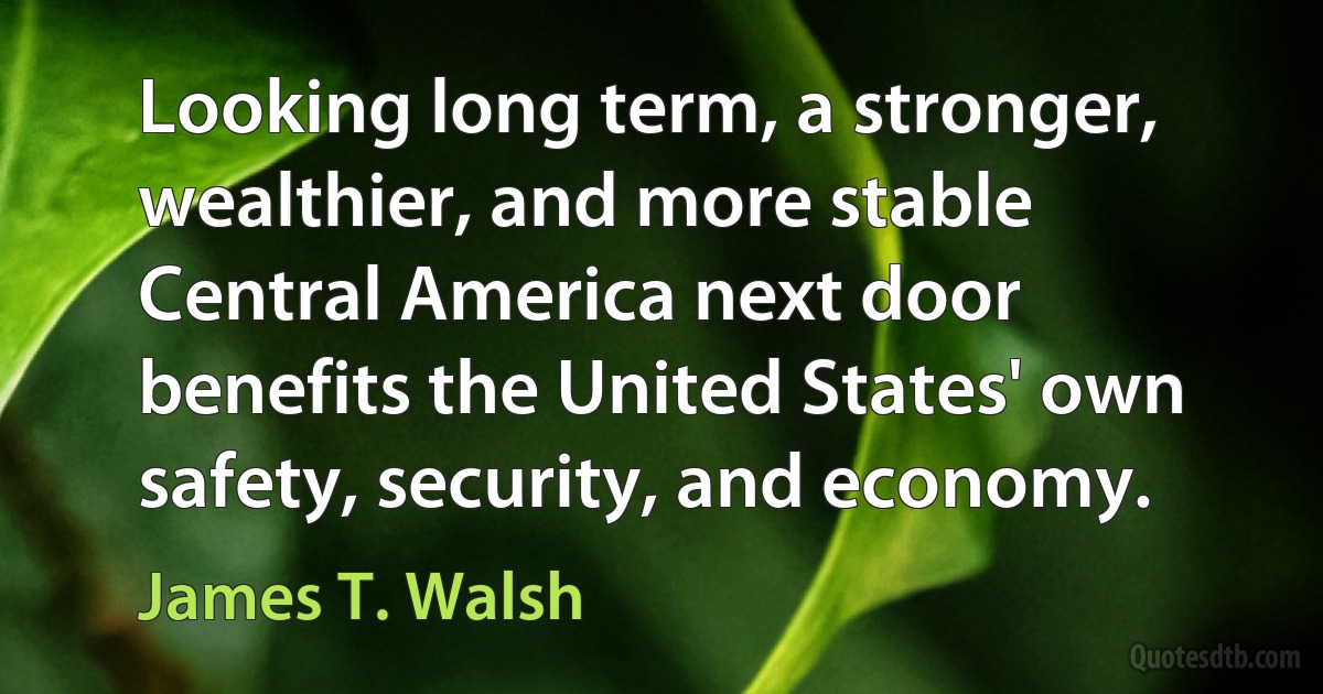 Looking long term, a stronger, wealthier, and more stable Central America next door benefits the United States' own safety, security, and economy. (James T. Walsh)