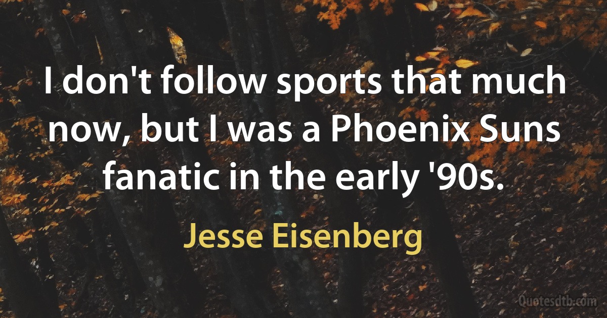 I don't follow sports that much now, but I was a Phoenix Suns fanatic in the early '90s. (Jesse Eisenberg)