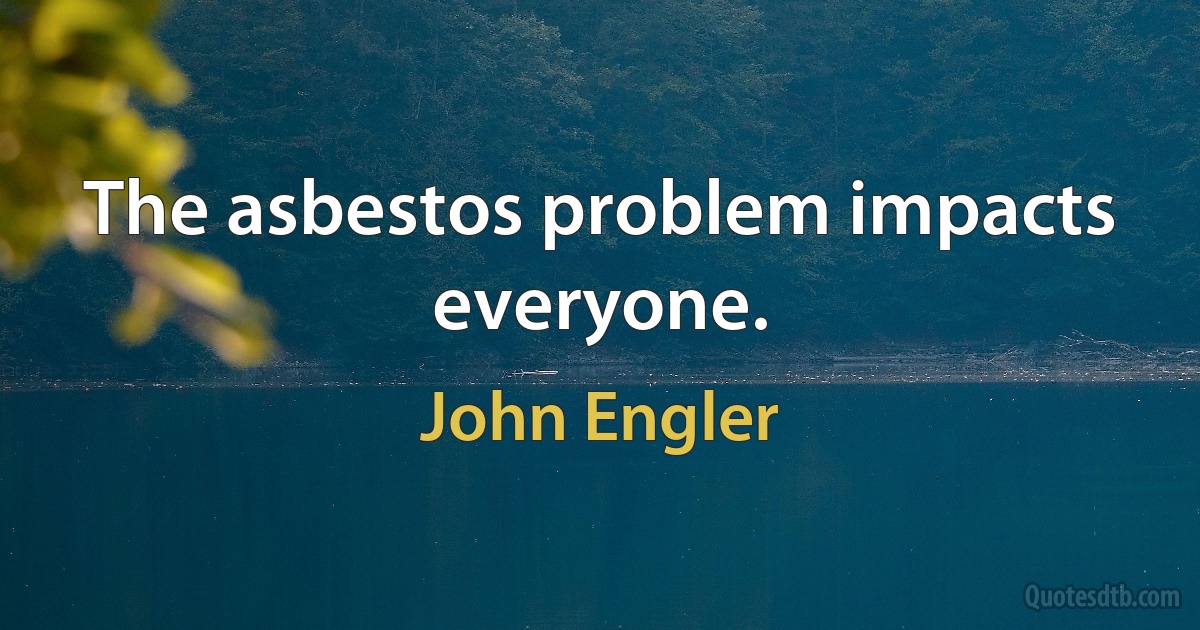 The asbestos problem impacts everyone. (John Engler)