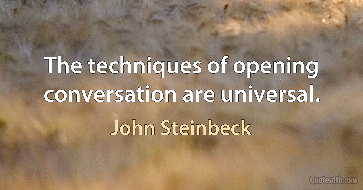 The techniques of opening conversation are universal. (John Steinbeck)