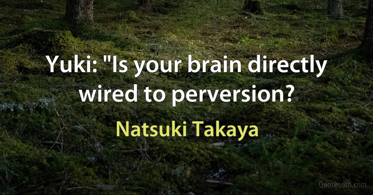 Yuki: "Is your brain directly wired to perversion? (Natsuki Takaya)