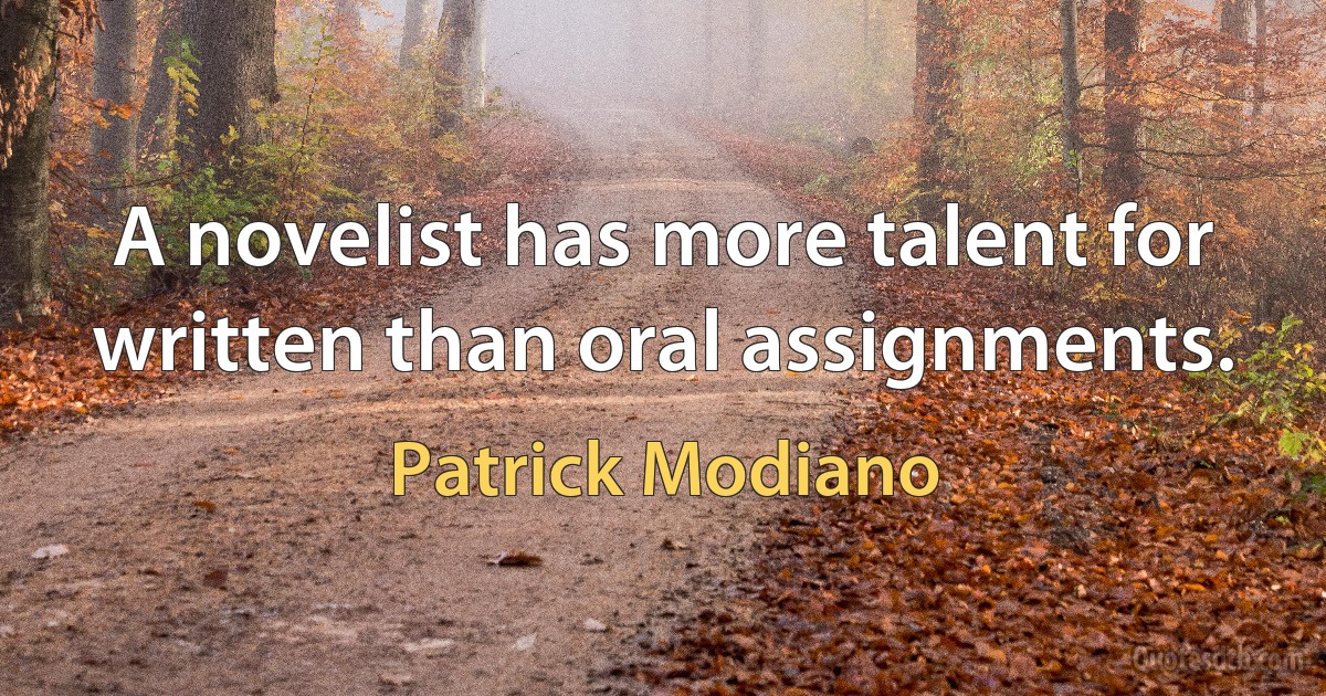 A novelist has more talent for written than oral assignments. (Patrick Modiano)