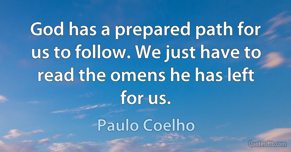 God has a prepared path for us to follow. We just have to read the omens he has left for us. (Paulo Coelho)