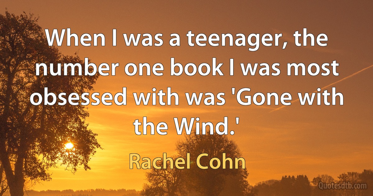 When I was a teenager, the number one book I was most obsessed with was 'Gone with the Wind.' (Rachel Cohn)