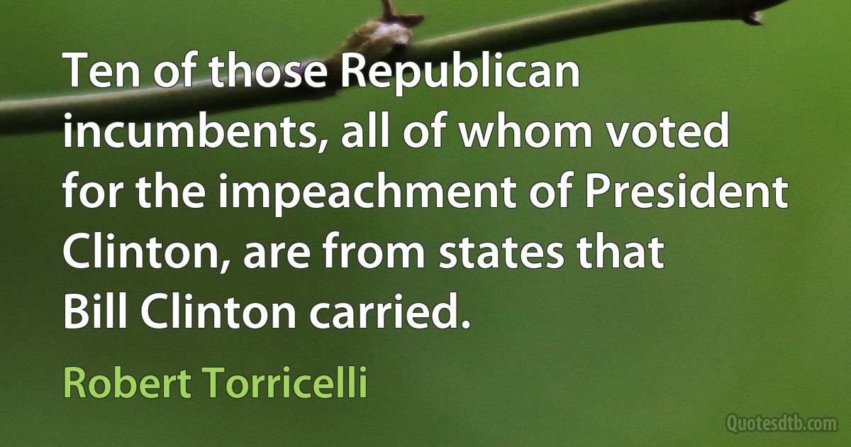 Ten of those Republican incumbents, all of whom voted for the impeachment of President Clinton, are from states that Bill Clinton carried. (Robert Torricelli)