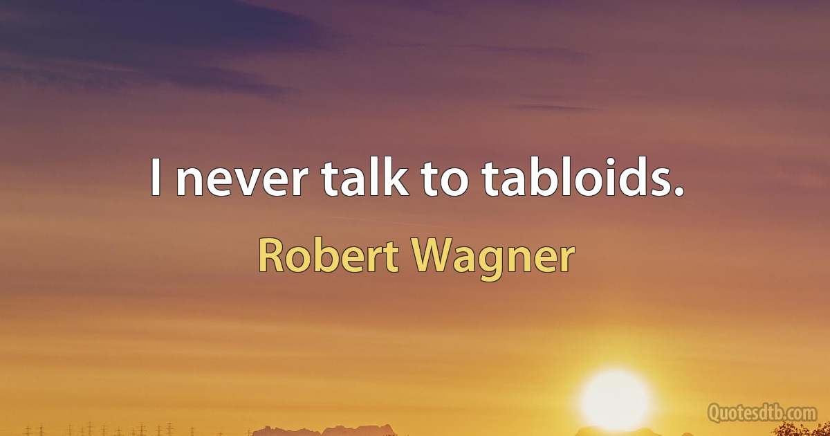 I never talk to tabloids. (Robert Wagner)