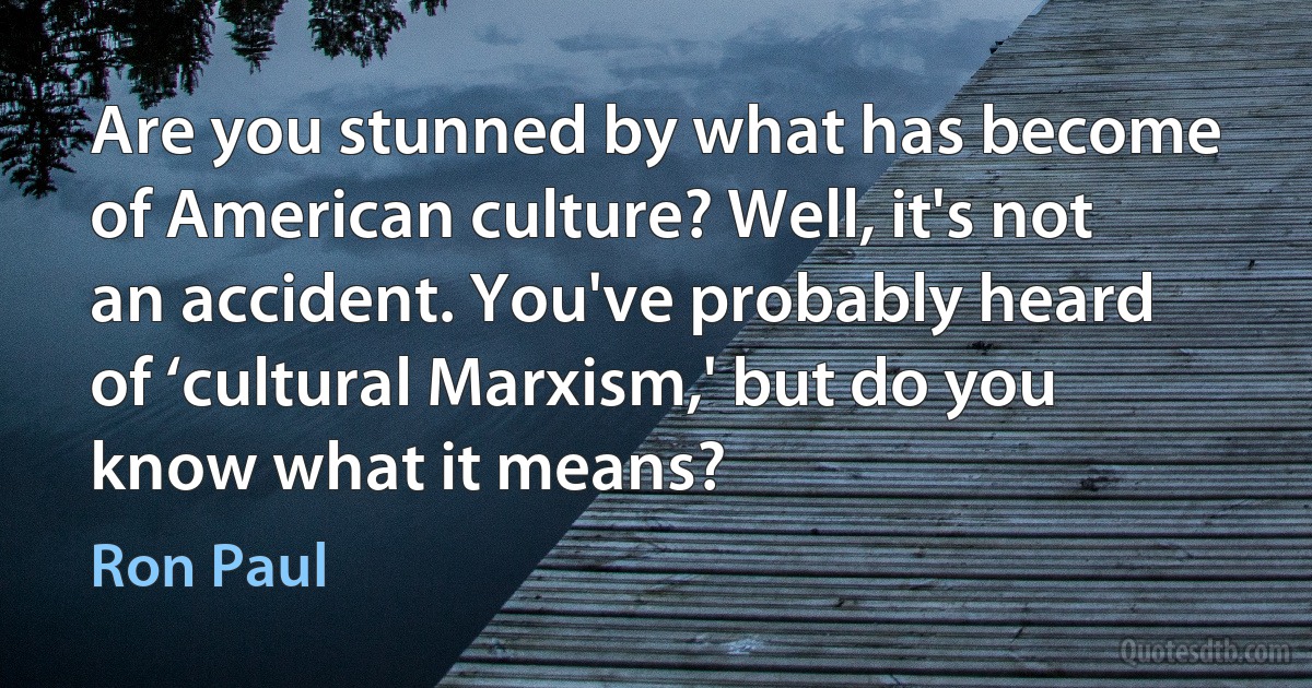 Are you stunned by what has become of American culture? Well, it's not an accident. You've probably heard of ‘cultural Marxism,' but do you know what it means? (Ron Paul)