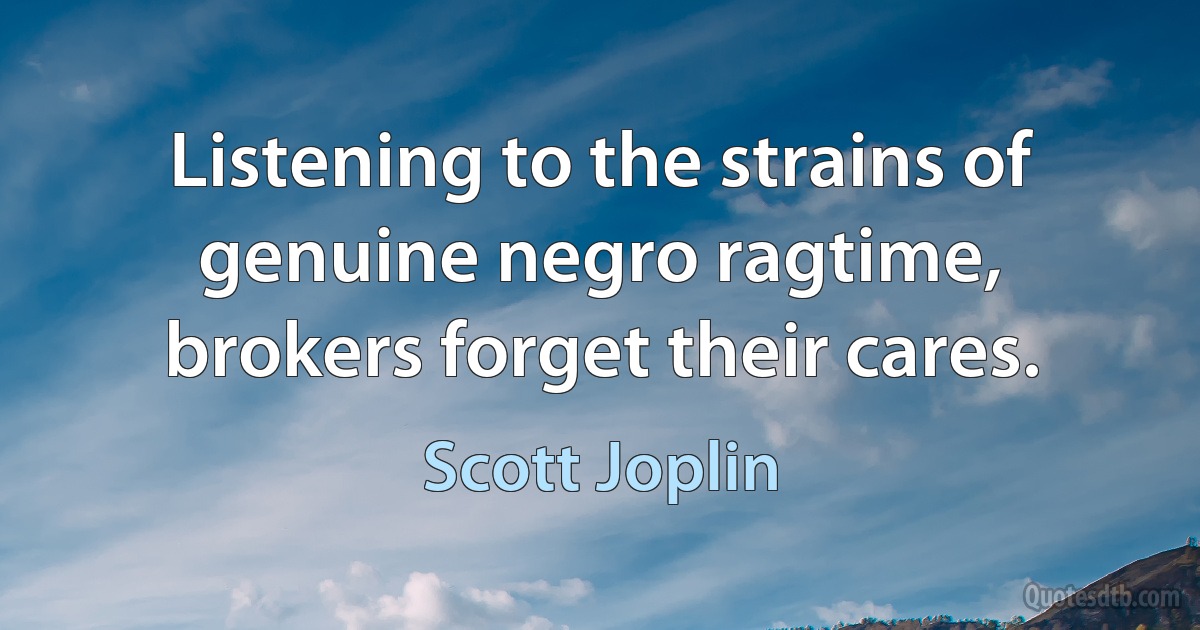 Listening to the strains of genuine negro ragtime, brokers forget their cares. (Scott Joplin)