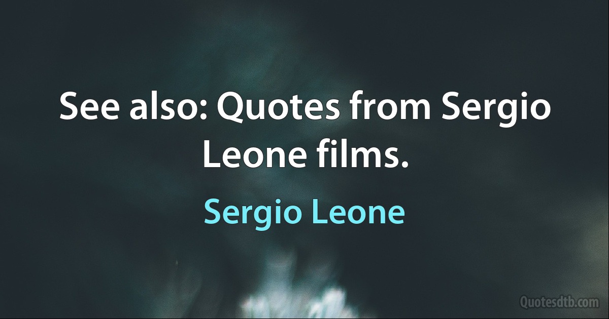 See also: Quotes from Sergio Leone films. (Sergio Leone)