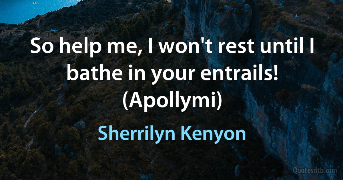 So help me, I won't rest until I bathe in your entrails! (Apollymi) (Sherrilyn Kenyon)