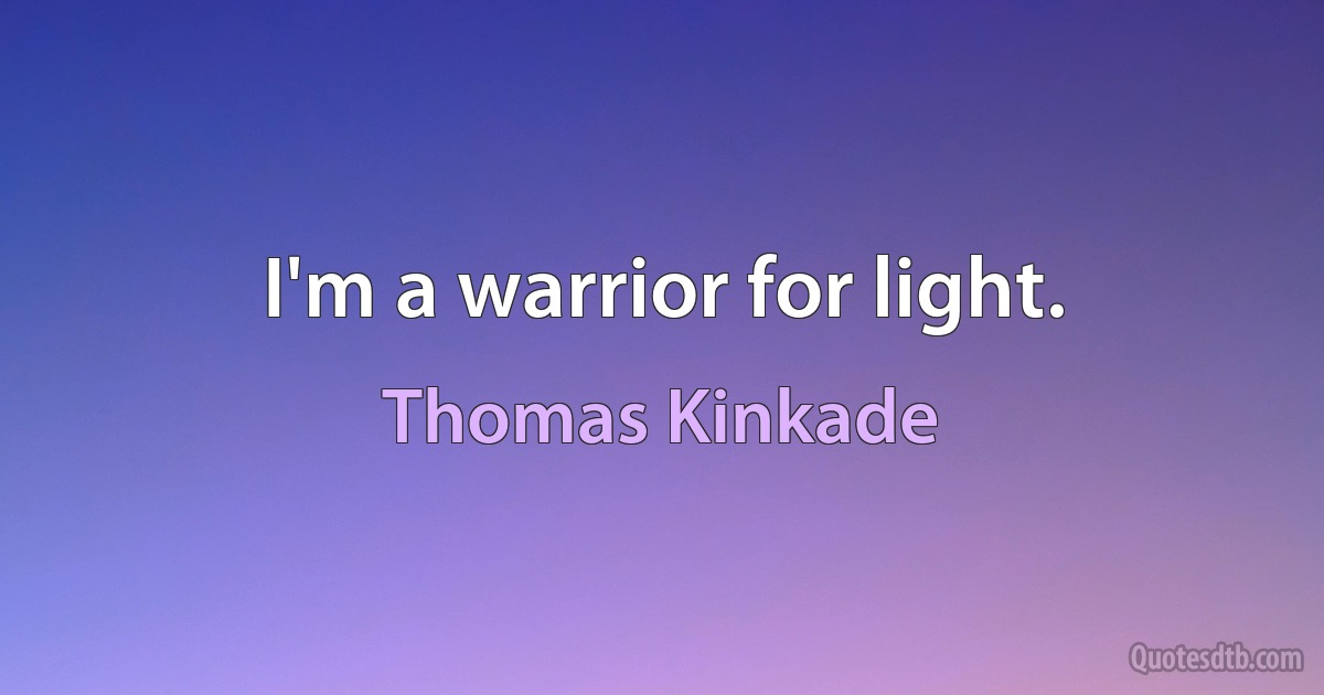 I'm a warrior for light. (Thomas Kinkade)