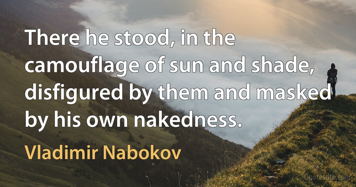 There he stood, in the camouflage of sun and shade, disfigured by them and masked by his own nakedness. (Vladimir Nabokov)