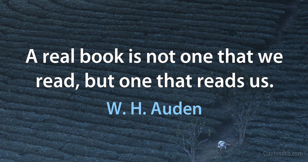 A real book is not one that we read, but one that reads us. (W. H. Auden)