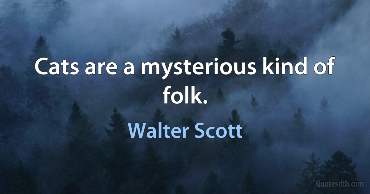 Cats are a mysterious kind of folk. (Walter Scott)