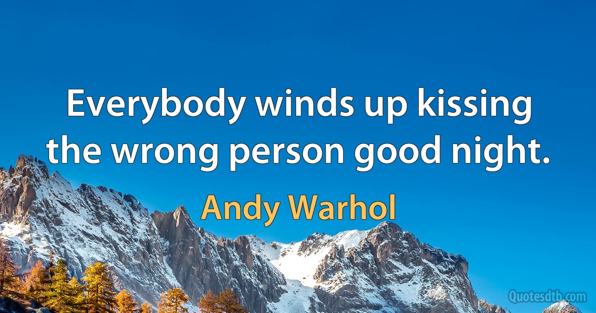 Everybody winds up kissing the wrong person good night. (Andy Warhol)