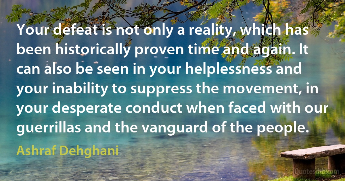 Your defeat is not only a reality, which has been historically proven time and again. It can also be seen in your helplessness and your inability to suppress the movement, in your desperate conduct when faced with our guerrillas and the vanguard of the people. (Ashraf Dehghani)