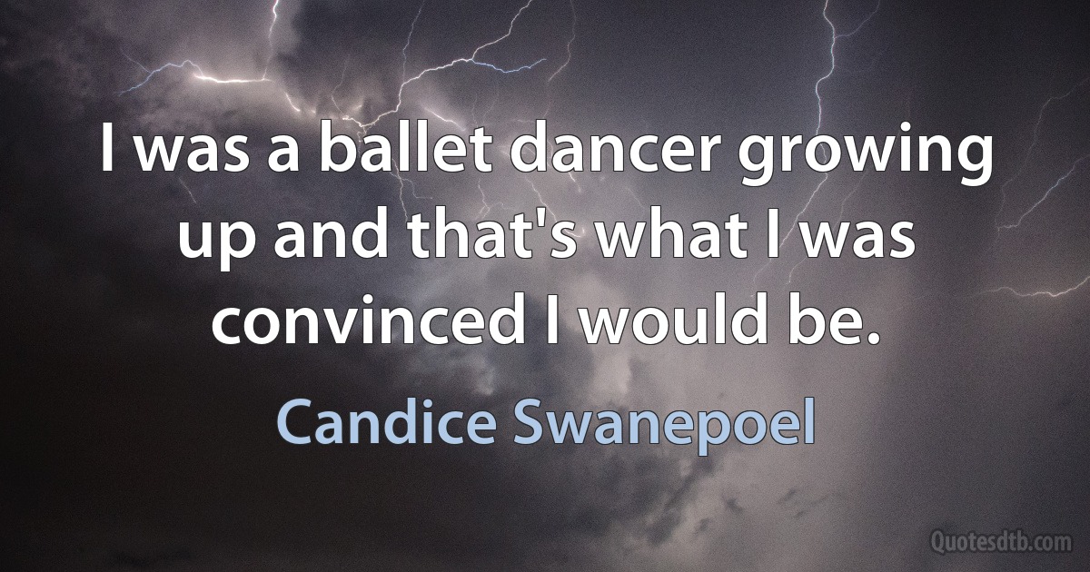 I was a ballet dancer growing up and that's what I was convinced I would be. (Candice Swanepoel)