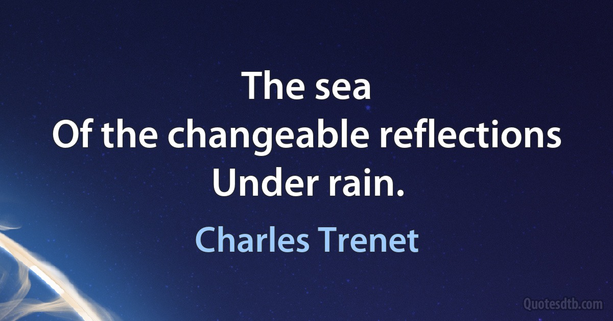 The sea
Of the changeable reflections
Under rain. (Charles Trenet)