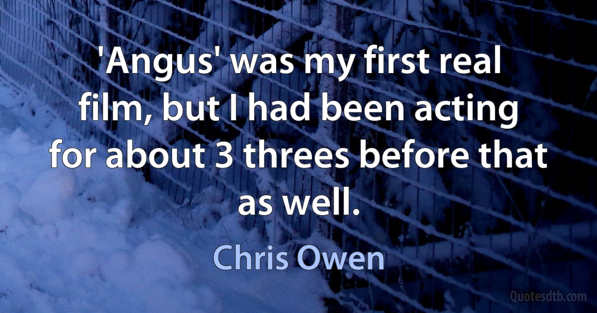 'Angus' was my first real film, but I had been acting for about 3 threes before that as well. (Chris Owen)