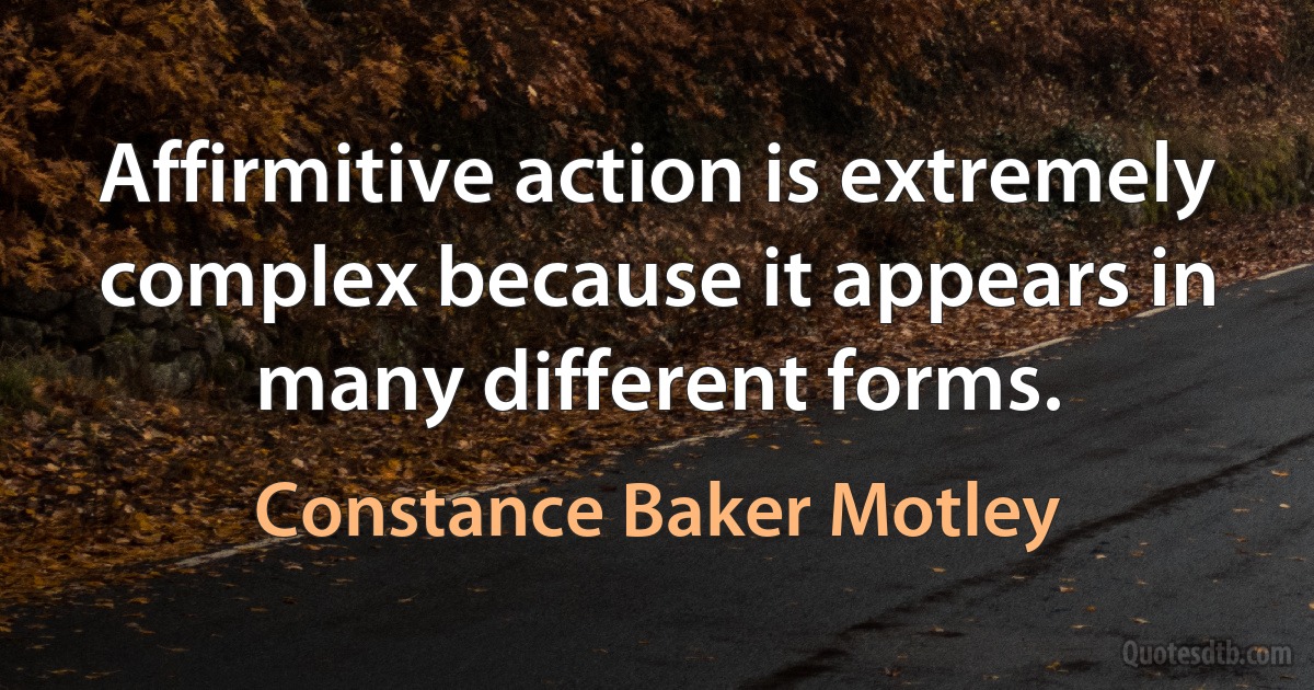 Affirmitive action is extremely complex because it appears in many different forms. (Constance Baker Motley)