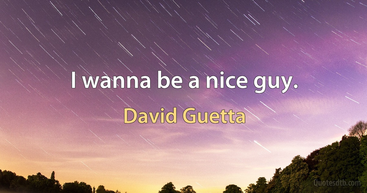 I wanna be a nice guy. (David Guetta)