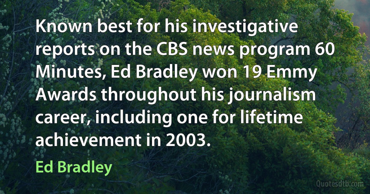 Known best for his investigative reports on the CBS news program 60 Minutes, Ed Bradley won 19 Emmy Awards throughout his journalism career, including one for lifetime achievement in 2003. (Ed Bradley)