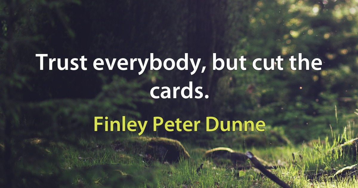 Trust everybody, but cut the cards. (Finley Peter Dunne)