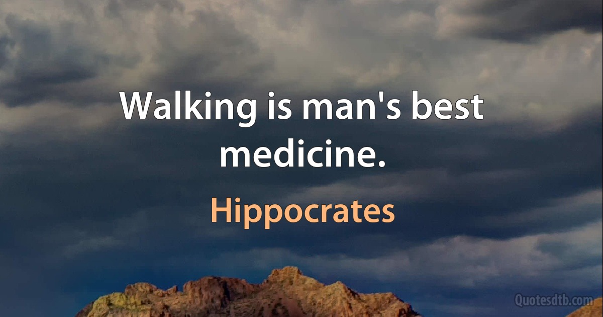 Walking is man's best medicine. (Hippocrates)