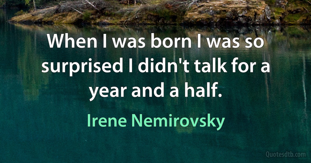 When I was born I was so surprised I didn't talk for a year and a half. (Irene Nemirovsky)