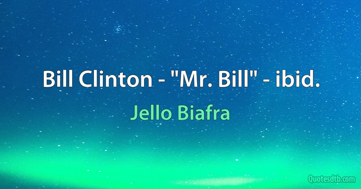 Bill Clinton - "Mr. Bill" - ibid. (Jello Biafra)