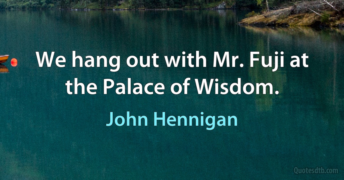 We hang out with Mr. Fuji at the Palace of Wisdom. (John Hennigan)