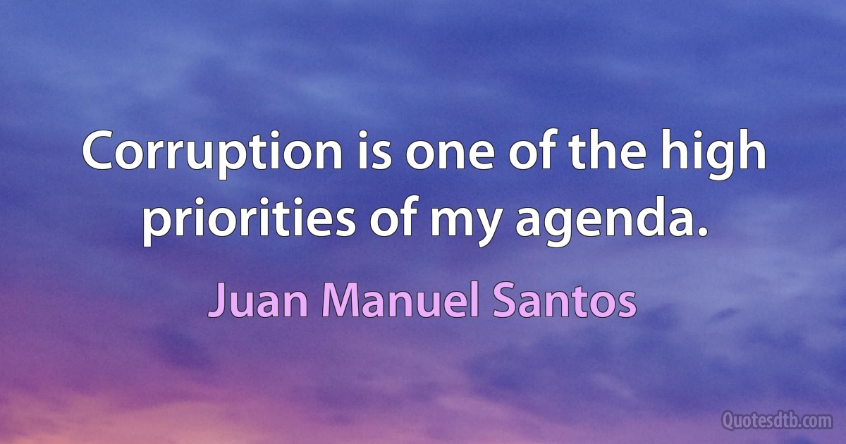 Corruption is one of the high priorities of my agenda. (Juan Manuel Santos)