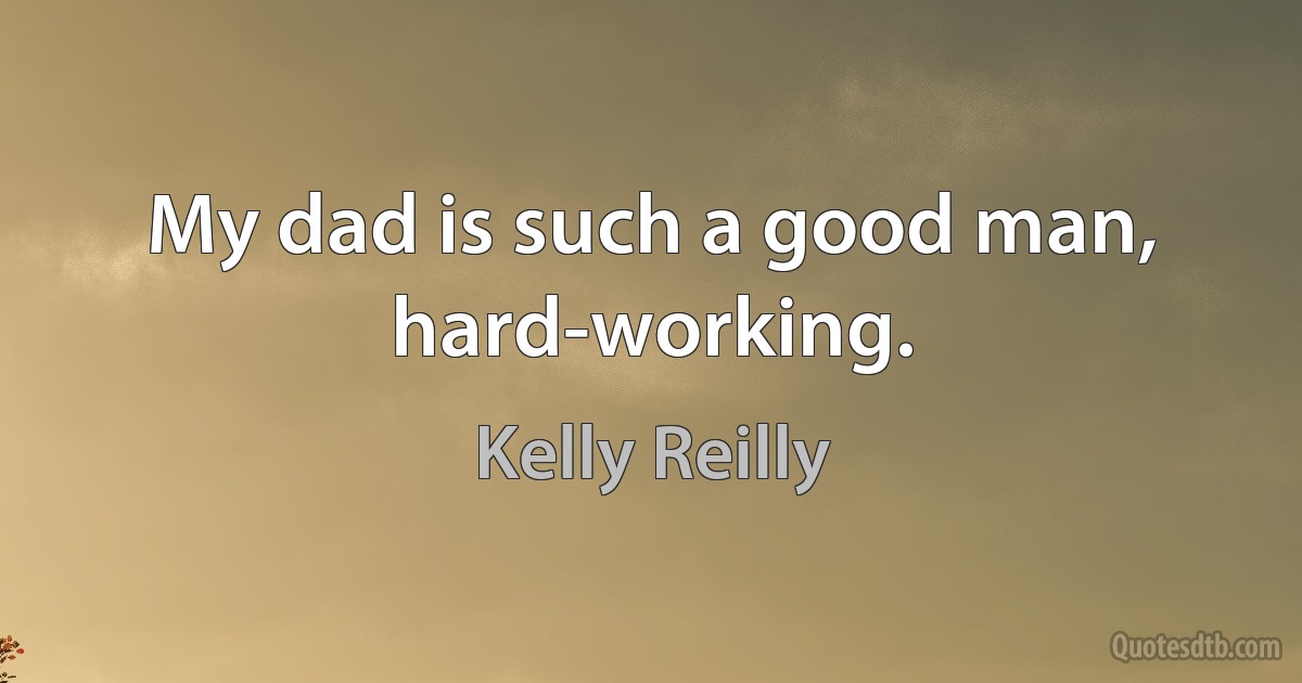 My dad is such a good man, hard-working. (Kelly Reilly)