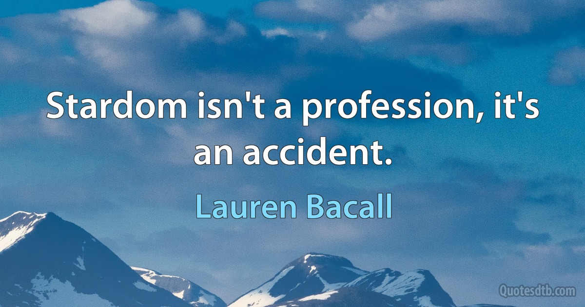 Stardom isn't a profession, it's an accident. (Lauren Bacall)