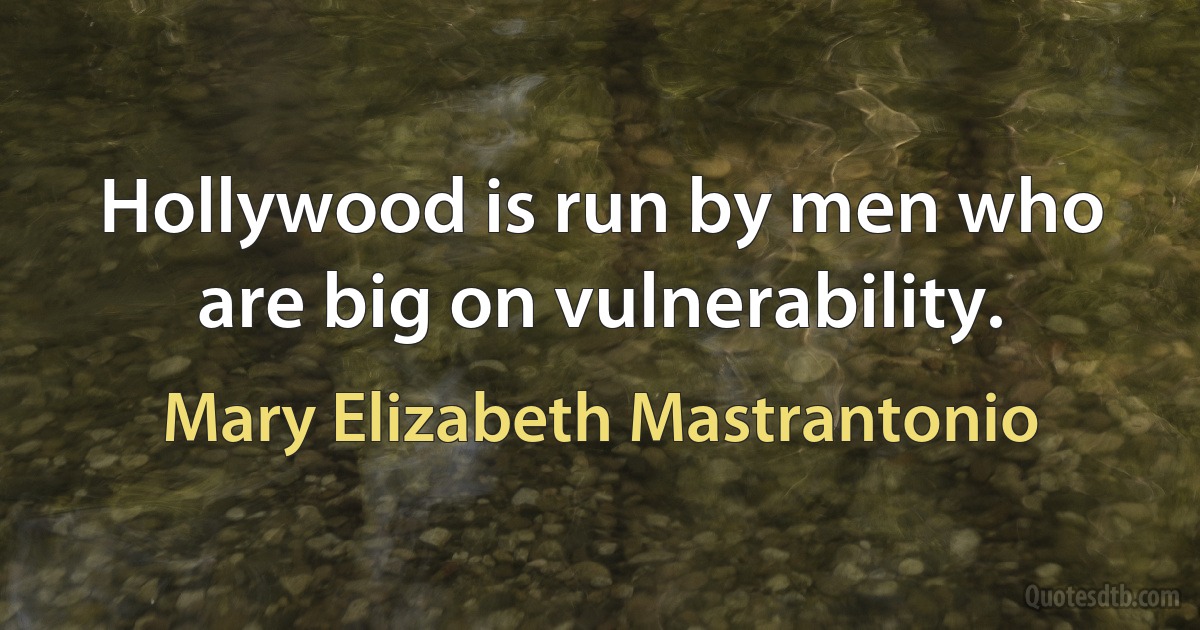 Hollywood is run by men who are big on vulnerability. (Mary Elizabeth Mastrantonio)